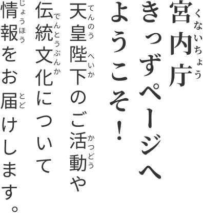 天皇陛下のご活動や伝統文化について情報をお届けします。